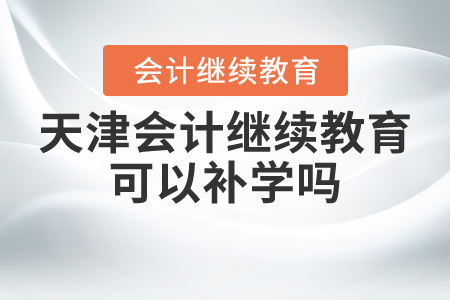 天津會計繼續(xù)教育可以補學(xué)嗎？