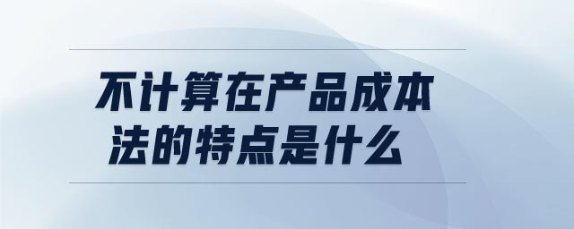 不計算在產(chǎn)品成本法的特點是什么