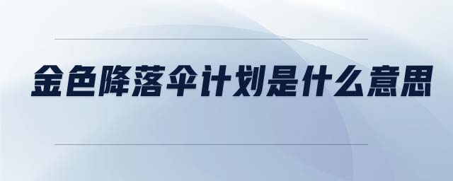 金色降落傘計(jì)劃是什么意思
