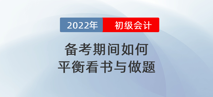 2022年初級會(huì)計(jì)備考期間到底應(yīng)如何平衡看書與做題？