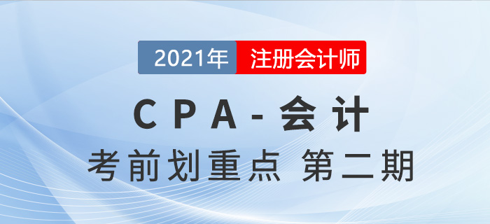 2021年CPA會(huì)計(jì)考前劃重點(diǎn)第二期