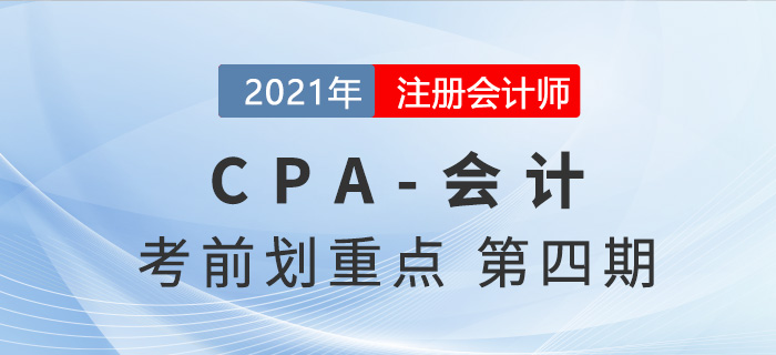 2021年CPA會(huì)計(jì)考前劃重點(diǎn)第四期
