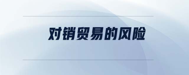 對銷貿(mào)易的風(fēng)險