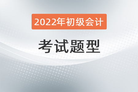 2022年初級會計職稱考試題型有哪些？