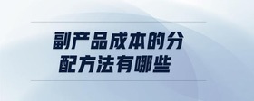 副產(chǎn)品成本的分配方法有哪些