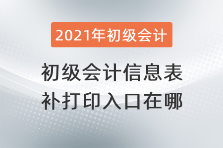 初級會計(jì)信息表補(bǔ)打印入口在哪？