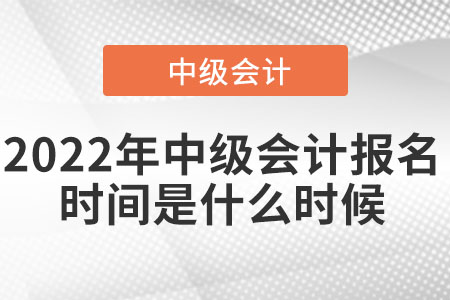 2022年中級(jí)會(huì)計(jì)報(bào)名時(shí)間是什么時(shí)候