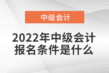 2022年中級(jí)會(huì)計(jì)報(bào)名條件是什么