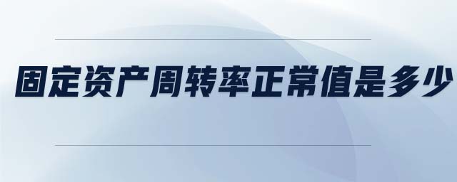 固定資產(chǎn)周轉(zhuǎn)率正常值是多少