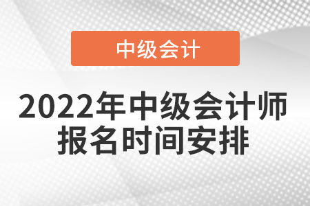 2022年中級(jí)會(huì)計(jì)師報(bào)名時(shí)間安排