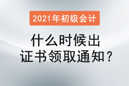 2021初級會計什么時候出證書領(lǐng)取通知？