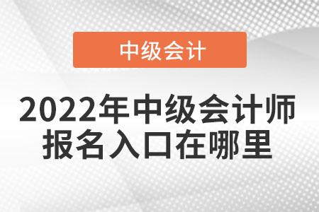 2022年中級(jí)會(huì)計(jì)師報(bào)名入口在哪里