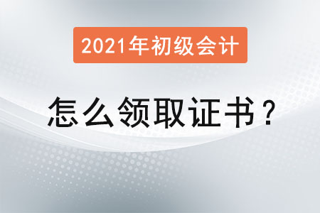 初級會計證怎么領取證書？