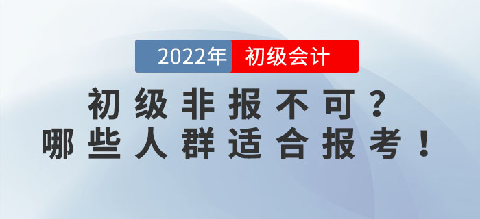 2022年初級會計考試非報不可？事實告訴你哪些人群適合報考！