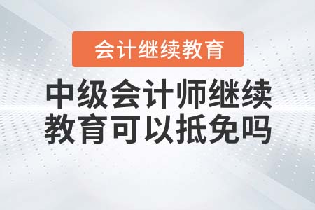 中級會計師繼續(xù)教育可以抵免嗎？