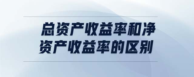 總資產(chǎn)收益率和凈資產(chǎn)收益率的區(qū)別