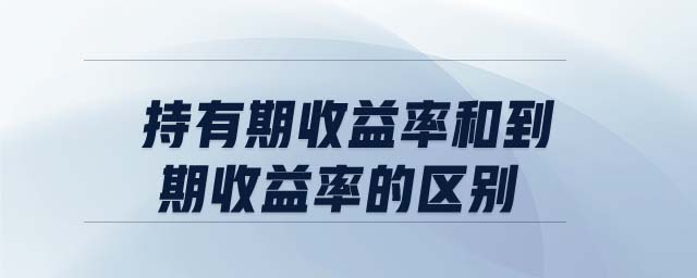 持有期收益率和到期收益率的區(qū)別