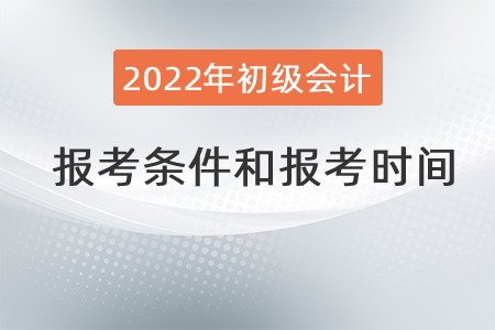 2022年初級(jí)會(huì)計(jì)職稱(chēng)報(bào)考條件和時(shí)間
