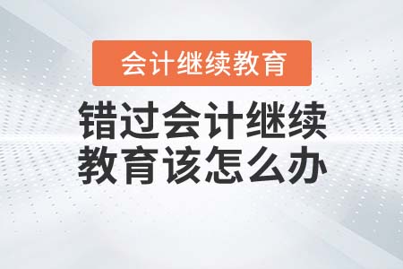 錯過會計繼續(xù)教育該怎么辦？