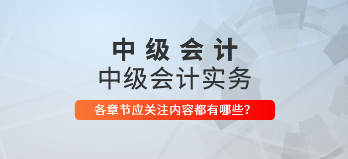 備戰(zhàn)2021年中級(jí)會(huì)計(jì)考試，《中級(jí)會(huì)計(jì)實(shí)務(wù)》科目每章應(yīng)關(guān)注內(nèi)容