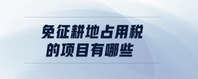 免征耕地占用稅的項(xiàng)目有哪些