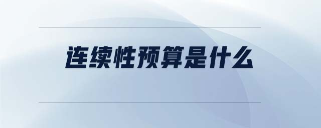 連續(xù)性預(yù)算是什么 連續(xù)性預(yù)算是什么