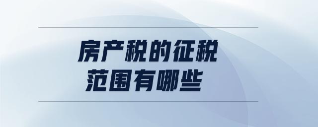 房產(chǎn)稅的征稅范圍有哪些