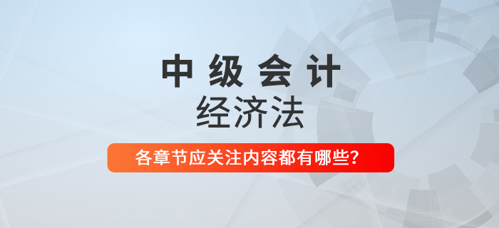 備戰(zhàn)2021年中級(jí)會(huì)計(jì)考試，《經(jīng)濟(jì)法》科目每章應(yīng)關(guān)注內(nèi)容
