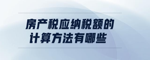 房產(chǎn)稅應(yīng)納稅額的計算方法有哪些