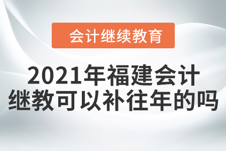 2021年福建會(huì)計(jì)繼續(xù)教育可以補(bǔ)往年的嗎？
