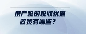 房產(chǎn)稅的稅收優(yōu)惠政策有哪些？