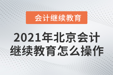 2021年北京會計繼續(xù)教育怎么操作？