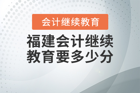 福建會(huì)計(jì)繼續(xù)教育要多少分？