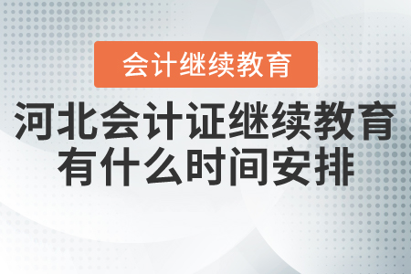 河北省會(huì)計(jì)證繼續(xù)教育有什么時(shí)間安排？