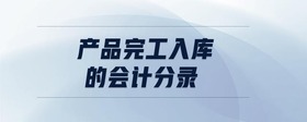 產(chǎn)品完工入庫的會(huì)計(jì)分錄