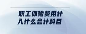 職工體檢費(fèi)用計(jì)入什么會(huì)計(jì)科目