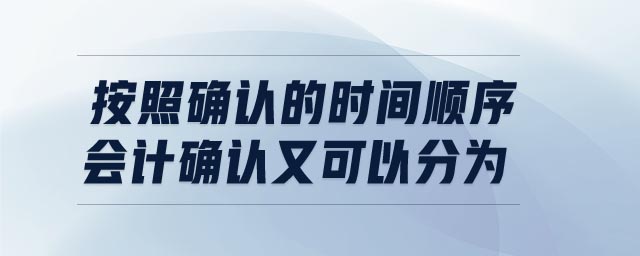 按照確認(rèn)的時間順序會計確認(rèn)又可以分為