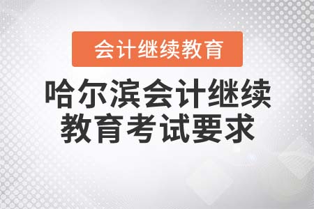 2021年哈爾濱會(huì)計(jì)繼續(xù)教育考試要求是什么？