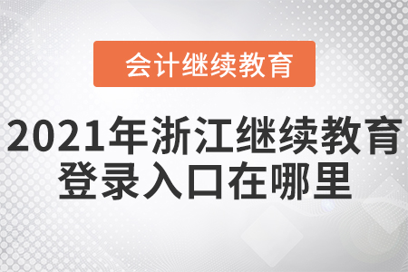 2021年浙江會(huì)計(jì)繼續(xù)教育網(wǎng)登錄入口在哪里？