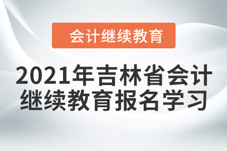 2021年吉林省會計繼續(xù)教育報名學(xué)習(xí)要求
