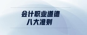 會(huì)計(jì)職業(yè)道德八大準(zhǔn)則