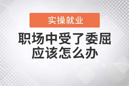 職場(chǎng)中受了委屈應(yīng)該怎么辦？