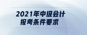 2021年中級(jí)會(huì)計(jì)報(bào)考條件要求