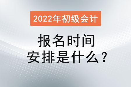 初級(jí)會(huì)計(jì)報(bào)名時(shí)間安排是什么？