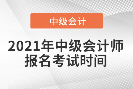 2021年中級會計師報名考試時間
