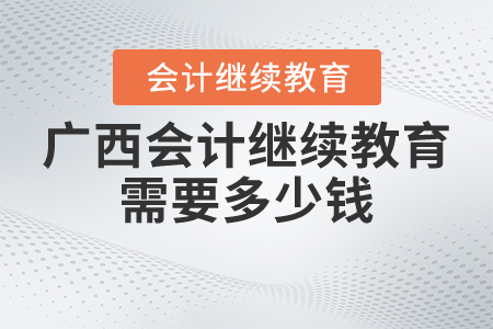 廣西會計繼續(xù)教育需要多少錢？