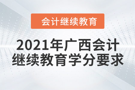 2021年廣西壯族自治區(qū)會計繼續(xù)教育學(xué)分要求
