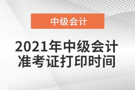 2021年中級(jí)會(huì)計(jì)準(zhǔn)考證打印時(shí)間