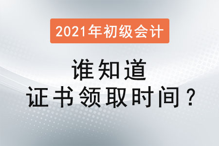 誰知道2021初級會計證書領(lǐng)取時間？