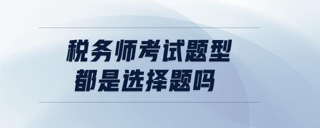 稅務(wù)師考試題型都是選擇題嗎